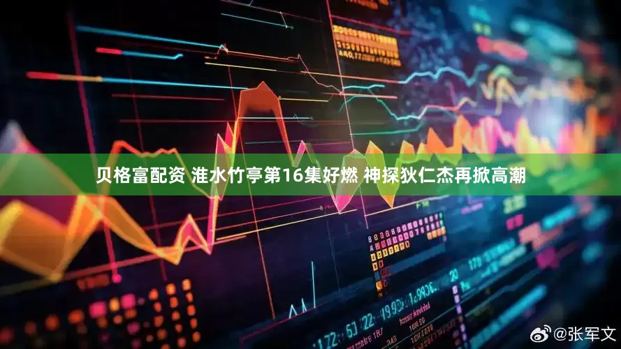 贝格富配资 淮水竹亭第16集好燃 神探狄仁杰再掀高潮