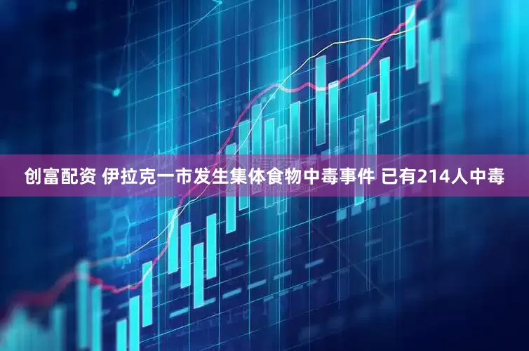 创富配资 伊拉克一市发生集体食物中毒事件 已有214人中毒