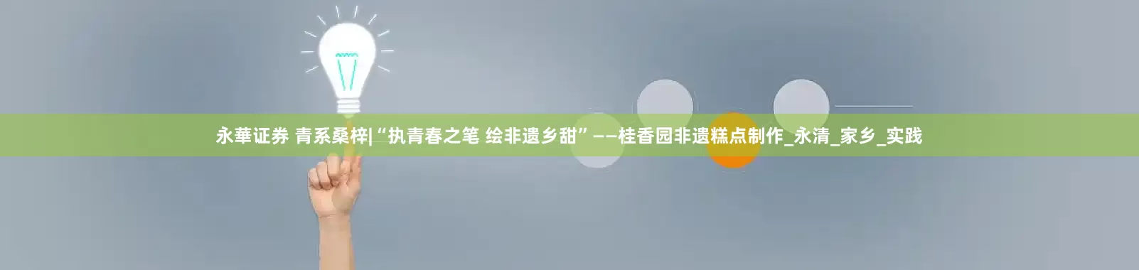 永華证券 青系桑梓|“执青春之笔 绘非遗乡甜”——桂香园非遗糕点制作_永清_家乡_实践
