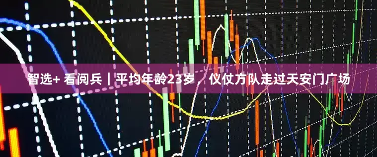 智选+ 看阅兵｜平均年龄23岁，仪仗方队走过天安门广场