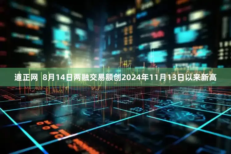 道正网  8月14日两融交易额创2024年11月13日以来新高
