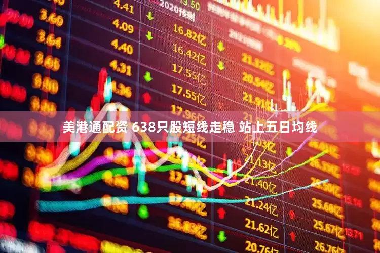 美港通配资 638只股短线走稳 站上五日均线