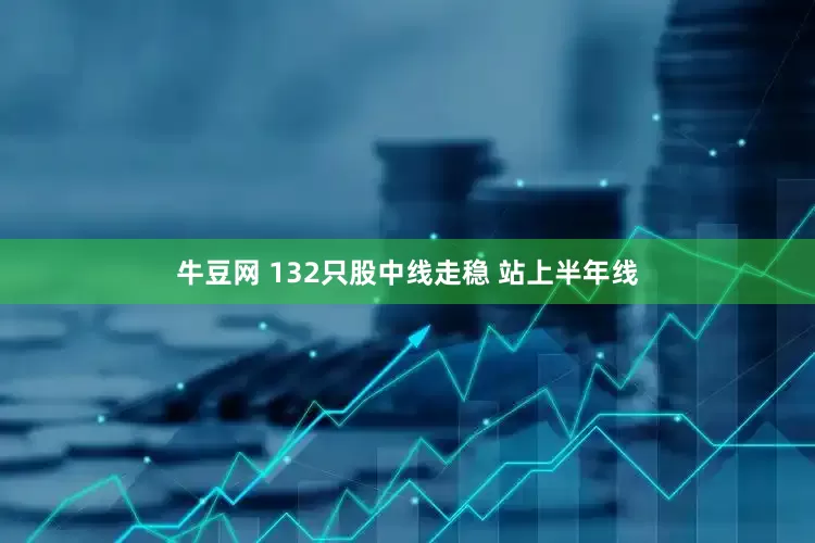 牛豆网 132只股中线走稳 站上半年线