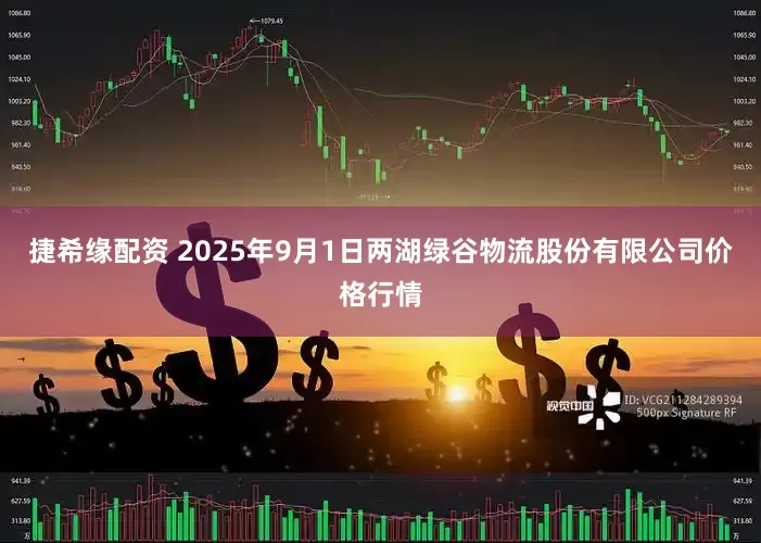 捷希缘配资 2025年9月1日两湖绿谷物流股份有限公司价格行情