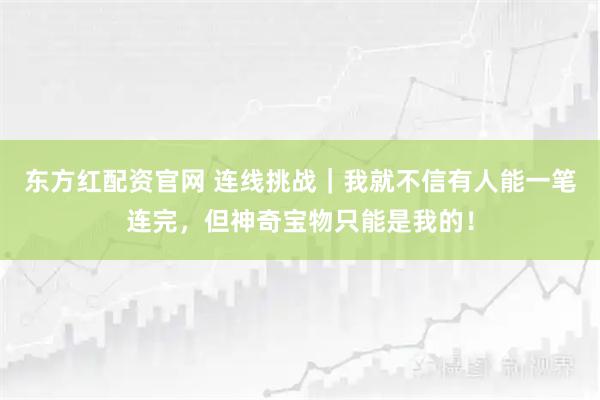 东方红配资官网 连线挑战｜我就不信有人能一笔连完，但神奇宝物只能是我的！
