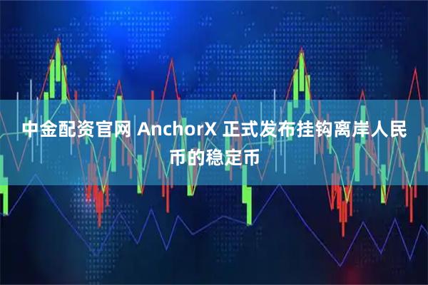 中金配资官网 AnchorX 正式发布挂钩离岸人民币的稳定币