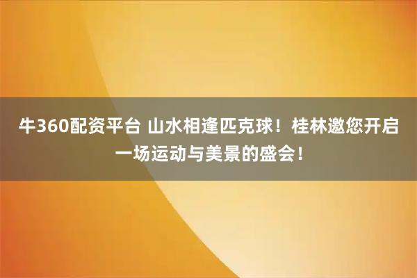 牛360配资平台 山水相逢匹克球！桂林邀您开启一场运动与美景的盛会！