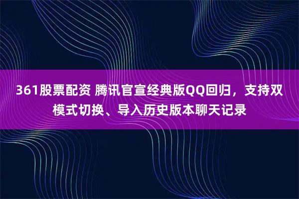361股票配资 腾讯官宣经典版QQ回归，支持双模式切换、导入历史版本聊天记录
