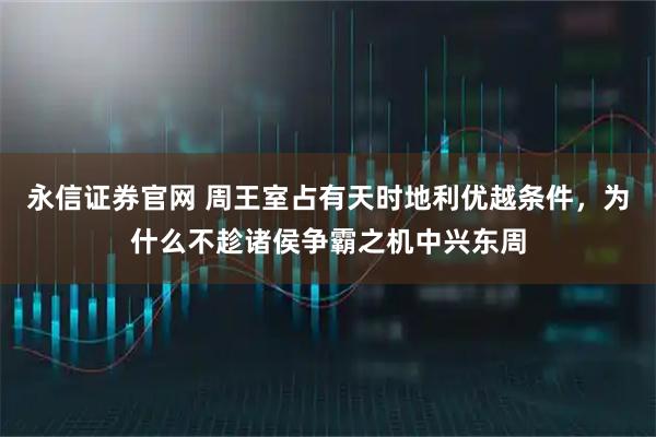 永信证券官网 周王室占有天时地利优越条件,为什么不趁诸侯争霸之机中兴东周