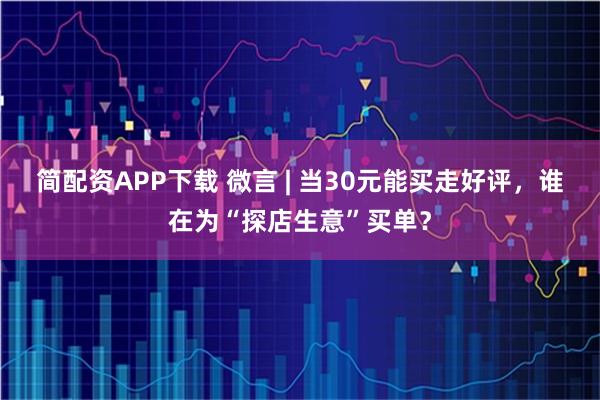 简配资APP下载 微言 | 当30元能买走好评，谁在为“探店生意”买单？