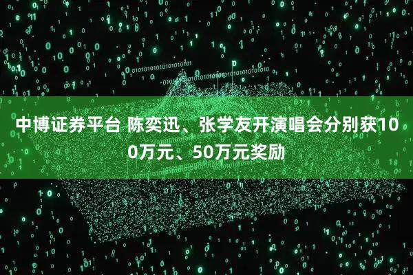 中博证券平台 陈奕迅、张学友开演唱会分别获100万元、50万元奖励
