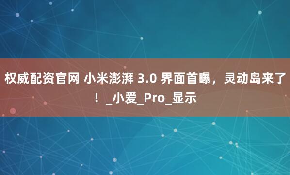 权威配资官网 小米澎湃 3.0 界面首曝，灵动岛来了！_小爱_Pro_显示