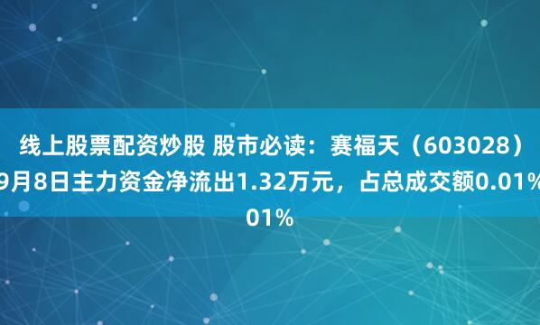 线上股票配资炒股 股市必读：赛福天（603028）9月8日主力资金净流出1.32万元，占总成交额0.01%